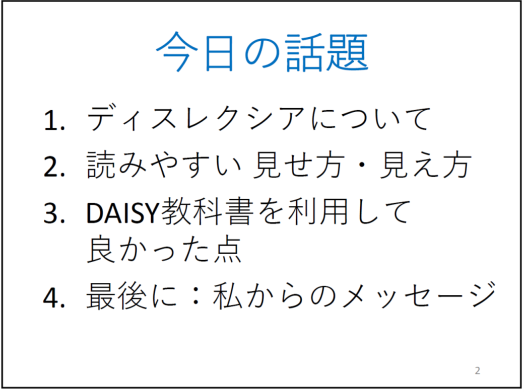 今日の話題

	1.ディスレクシアについて

	2.読みやすい 見せ方・見え方

	3.DAISY教科書を利用して良かった点

	4.最後に：私からのメッセージ